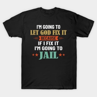 I'm Going To Let God Fix It Because I'm Going To Jail T-Shirt